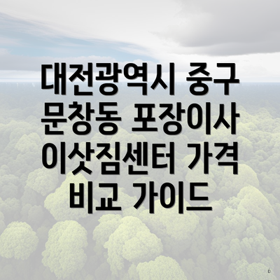 대전광역시 중구 문창동 포장이사 이삿짐센터 가격 비교 가이드