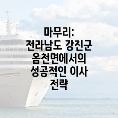 마무리: 전라남도 강진군 옴천면에서의 성공적인 이사 전략