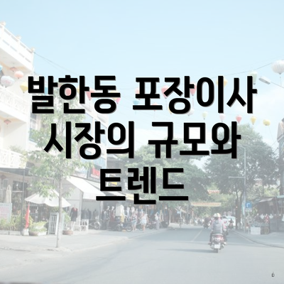 발한동 포장이사 시장의 규모와 트렌드