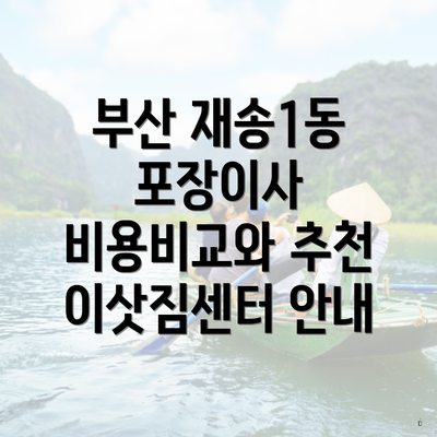 부산 재송1동 포장이사 비용비교와 추천 이삿짐센터 안내
