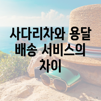 사다리차와 용달 배송 서비스의 차이