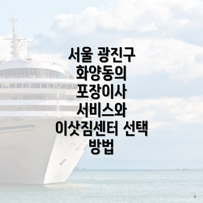 서울 광진구 화양동의 포장이사 서비스와 이삿짐센터 선택 방법