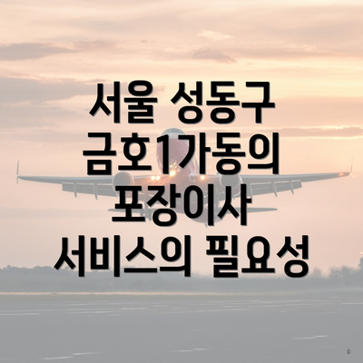 서울 성동구 금호1가동의 포장이사 서비스의 필요성
