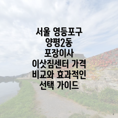 서울 영등포구 양평2동 포장이사 이삿짐센터 가격 비교와 효과적인 선택 가이드