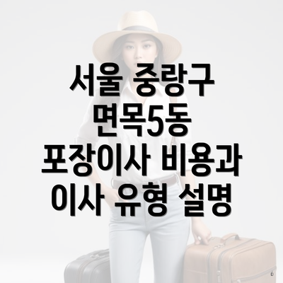 서울 중랑구 면목5동 포장이사 비용과 이사 유형 설명