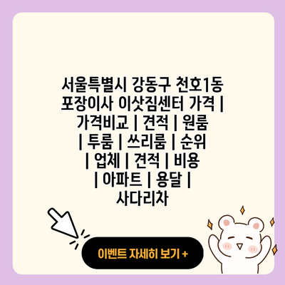 서울특별시 강동구 천호1동 포장이사 이삿짐센터 가격 가격비교 견적 원룸 투룸 쓰리룸 순위 업체 견적 비용 아파트 용달 사다리차 resized