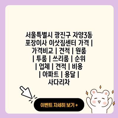 서울특별시 광진구 자양3동 포장이사 이삿짐센터 가격 가격비교 견적 원룸 투룸 쓰리룸 순위 업체 견적 비용 아파트 용달 사다리차 resized