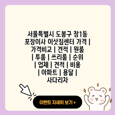 서울특별시 도봉구 창1동 포장이사 이삿짐센터 가격 가격비교 견적 원룸 투룸 쓰리룸 순위 업체 견적 비용 아파트 용달 사다리차 resized