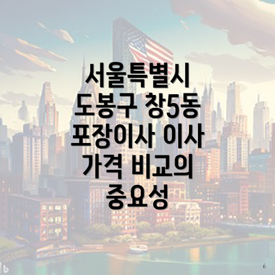 서울특별시 도봉구 창5동 포장이사 이사 가격 비교의 중요성