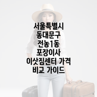 서울특별시 동대문구 전농1동 포장이사 이삿짐센터 가격 비교 가이드