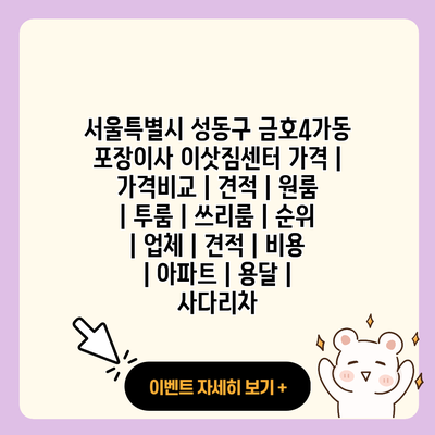 서울특별시 성동구 금호4가동 포장이사 이삿짐센터 가격 가격비교 견적 원룸 투룸 쓰리룸 순위 업체 견적 비용 아파트 용달 사다리차 resized