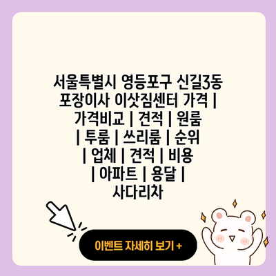 서울특별시 영등포구 신길3동 포장이사 이삿짐센터 가격 가격비교 견적 원룸 투룸 쓰리룸 순위 업체 견적 비용 아파트 용달 사다리차 resized