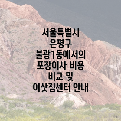 서울특별시 은평구 불광1동에서의 포장이사 비용 비교 및 이삿짐센터 안내