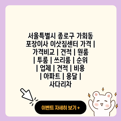 서울특별시 종로구 가회동 포장이사 이삿짐센터 가격 가격비교 견적 원룸 투룸 쓰리룸 순위 업체 견적 비용 아파트 용달 사다리차 resized