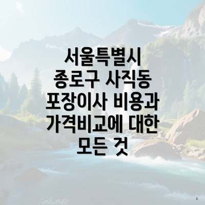 서울특별시 종로구 사직동 포장이사 비용과 가격비교에 대한 모든 것