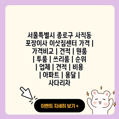 서울특별시 종로구 사직동 포장이사 이삿짐센터 가격 가격비교 견적 원룸 투룸 쓰리룸 순위 업체 견적 비용 아파트 용달 사다리차 resized