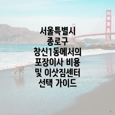 서울특별시 종로구 창신1동에서의 포장이사 비용 및 이삿짐센터 선택 가이드