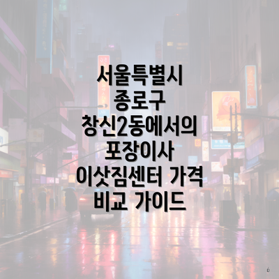 서울특별시 종로구 창신2동에서의 포장이사 이삿짐센터 가격 비교 가이드