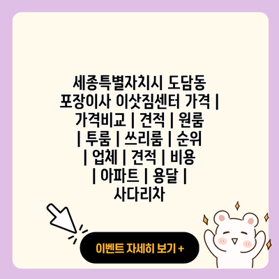 세종특별자치시 도담동 포장이사 이삿짐센터 가격 가격비교 견적 원룸 투룸 쓰리룸 순위 업체 견적 비용 아파트 용달 사다리차 resized