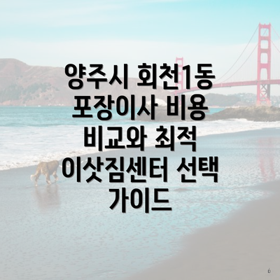 경기도 양주시 회천1동 포장이사 이삿짐센터 가격 | 가격비교 | 견적 | 원룸 | 투룸 | 쓰리룸 | 순위 | 업체 | 견적 | 비용 | 아파트 | 용달 | 사다리차 3 양주시 회천1동 포장이사 비용 비교와 최적 이삿짐센터 선택 가이드