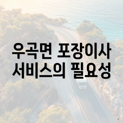 경상북도 고령군 우곡면 포장이사 이삿짐센터 가격 | 가격비교 | 견적 | 원룸 | 투룸 | 쓰리룸 | 순위 | 업체 | 견적 | 비용 | 아파트 | 용달 | 사다리차 3 우곡면 포장이사 서비스의 필요성