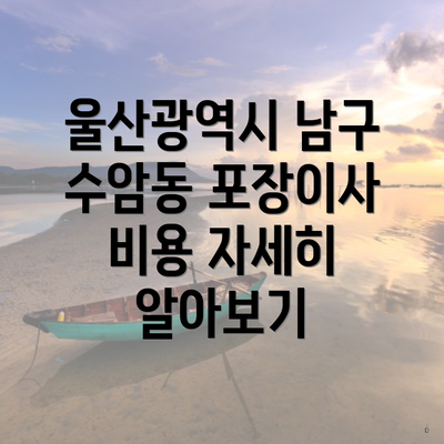 울산광역시 남구 수암동 포장이사 이삿짐센터 가격 | 가격비교 | 견적 | 원룸 | 투룸 | 쓰리룸 | 순위 | 업체 | 견적 | 비용 | 아파트 | 용달 | 사다리차 3 울산광역시 남구 수암동 포장이사 비용 자세히 알아보기