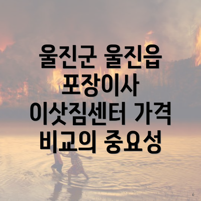 울진군 울진읍 포장이사 이삿짐센터 가격 비교의 중요성