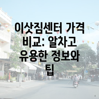 이삿짐센터 가격 비교: 알차고 유용한 정보와 팁