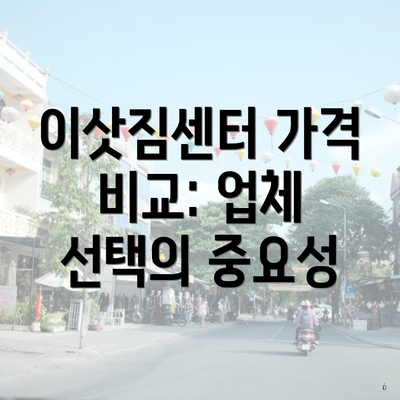 이삿짐센터 가격 비교: 업체 선택의 중요성