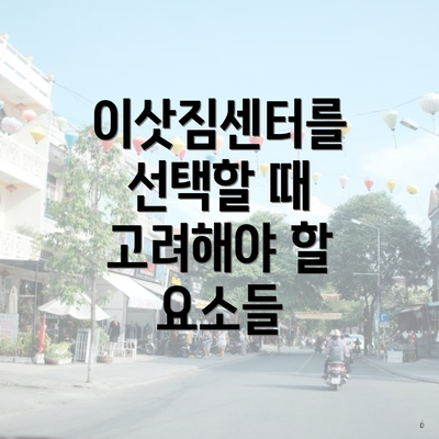 이삿짐센터를 선택할 때 고려해야 할 요소들