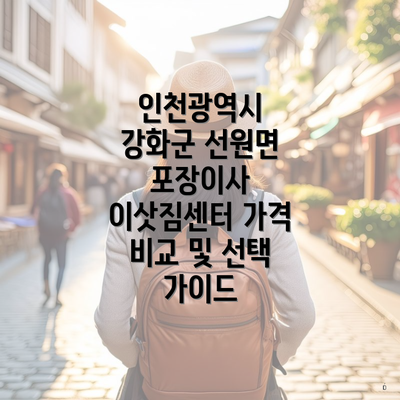 인천광역시 강화군 선원면 포장이사 이삿짐센터 가격 | 가격비교 | 견적 | 원룸 | 투룸 | 쓰리룸 | 순위 | 업체 | 견적 | 비용 | 아파트 | 용달 | 사다리차 4 인천광역시 강화군 선원면 포장이사 이삿짐센터 가격 비교 및 선택 가이드