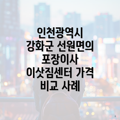 인천광역시 강화군 선원면의 포장이사 이삿짐센터 가격 비교 사례