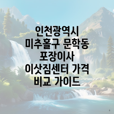 인천광역시 미추홀구 문학동 포장이사 이삿짐센터 가격 비교 가이드