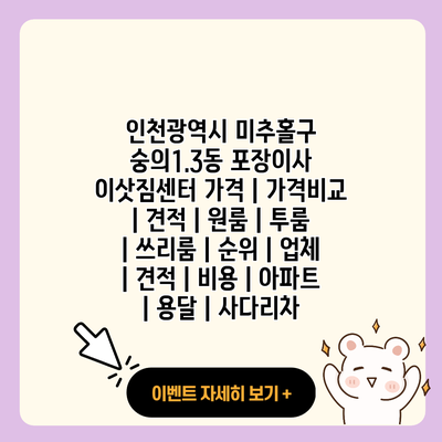 인천광역시 미추홀구 숭의1.3동 포장이사 이삿짐센터 가격 가격비교 견적 원룸 투룸 쓰리룸 순위 업체 견적 비용 아파트 용달 사다리차 resized 1