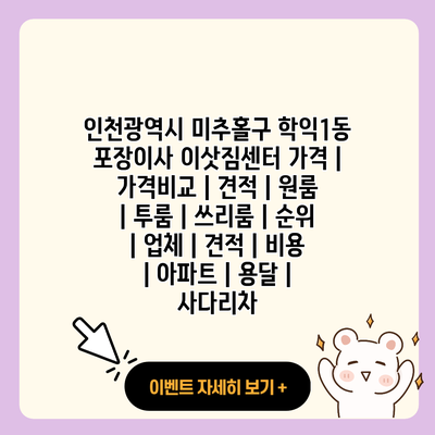 인천광역시 미추홀구 학익1동 포장이사 이삿짐센터 가격 가격비교 견적 원룸 투룸 쓰리룸 순위 업체 견적 비용 아파트 용달 사다리차 resized