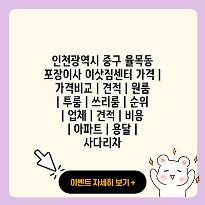 인천광역시 중구 율목동 포장이사 이삿짐센터 가격 가격비교 견적 원룸 투룸 쓰리룸 순위 업체 견적 비용 아파트 용달 사다리차 resized