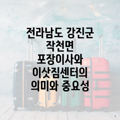 전라남도 강진군 작천면 포장이사 이삿짐센터 가격 | 가격비교 | 견적 | 원룸 | 투룸 | 쓰리룸 | 순위 | 업체 | 견적 | 비용 | 아파트 | 용달 | 사다리차 2 전라남도 강진군 작천면 포장이사와 이삿짐센터의 의미와 중요성