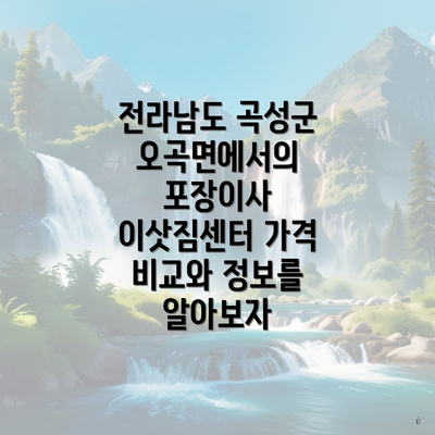 전라남도 곡성군 오곡면 포장이사 이삿짐센터 가격 | 가격비교 | 견적 | 원룸 | 투룸 | 쓰리룸 | 순위 | 업체 | 견적 | 비용 | 아파트 | 용달 | 사다리차 4 전라남도 곡성군 오곡면에서의 포장이사 이삿짐센터 가격 비교와 정보를 알아보자