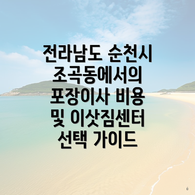 전라남도 순천시 조곡동에서의 포장이사 비용 및 이삿짐센터 선택 가이드