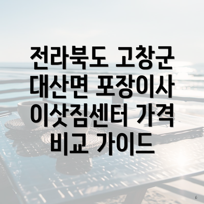 전라북도 고창군 대산면 포장이사 이삿짐센터 가격 비교 가이드