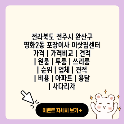 전라북도 전주시 완산구 평화2동 포장이사 이삿짐센터 가격 가격비교 견적 원룸 투룸 쓰리룸 순위 업체 견적 비용 아파트 용달 사다리차 resized