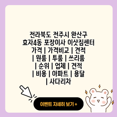 전라북도 전주시 완산구 효자4동 포장이사 이삿짐센터 가격 가격비교 견적 원룸 투룸 쓰리룸 순위 업체 견적 비용 아파트 용달 사다리차 resized 1