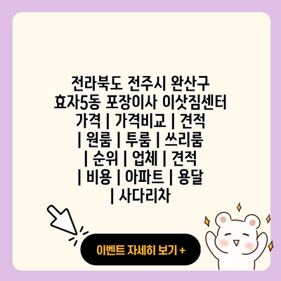 전라북도 전주시 완산구 효자5동 포장이사 이삿짐센터 가격 가격비교 견적 원룸 투룸 쓰리룸 순위 업체 견적 비용 아파트 용달 사다리차 resized