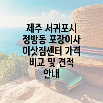제주 서귀포시 정방동 포장이사 이삿짐센터 가격 비교 및 견적 안내