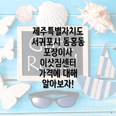 제주특별자치도 서귀포시 동홍동 포장이사 이삿짐센터 가격에 대해 알아보자!
