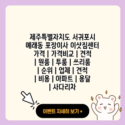 제주특별자치도 서귀포시 예래동 포장이사 이삿짐센터 가격 가격비교 견적 원룸 투룸 쓰리룸 순위 업체 견적 비용 아파트 용달 사다리차 resized