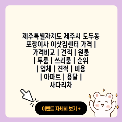 제주특별자치도 제주시 도두동 포장이사 이삿짐센터 가격 가격비교 견적 원룸 투룸 쓰리룸 순위 업체 견적 비용 아파트 용달 사다리차 resized 1