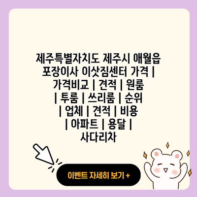 제주특별자치도 제주시 애월읍 포장이사 이삿짐센터 가격 가격비교 견적 원룸 투룸 쓰리룸 순위 업체 견적 비용 아파트 용달 사다리차 resized