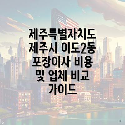 제주특별자치도 제주시 이도2동 포장이사 비용 및 업체 비교 가이드