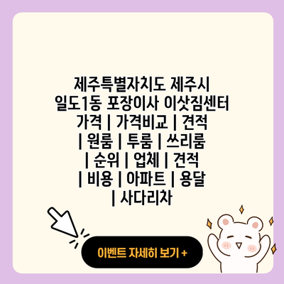제주특별자치도 제주시 일도1동 포장이사 이삿짐센터 가격 가격비교 견적 원룸 투룸 쓰리룸 순위 업체 견적 비용 아파트 용달 사다리차 resized